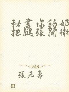 秘书你的奶好大把腿张开微博