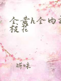 全黄h全肉调教校花