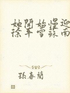 她开始慢迎迎合徐平雪苏南风