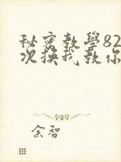 秘密教学82这次换我教你了SVIP