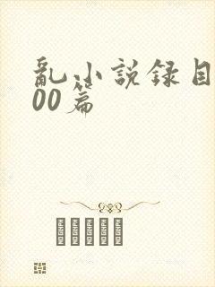 乱小说录目伦200篇