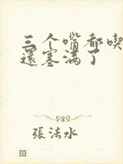 三个嘴都吃满了还塞满了