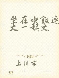 坐在吃饭连在巨大一起文