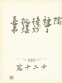 长批后被阴郁皇弟爆炒了