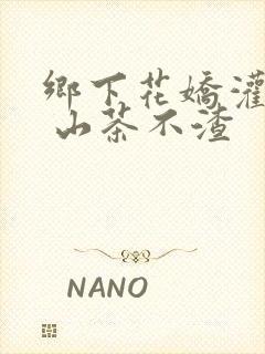 乡下花娇灌日常 山茶不渣