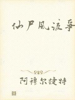 仙尸风流争霸记