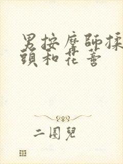 男按摩师揉我奶头和花蒂