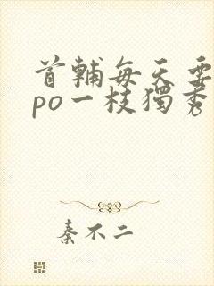 首辅每天要不够po一枝独秀