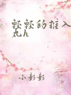 轻轻的推入合欢丸h