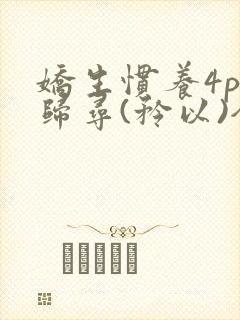 娇生惯养4ph归寻(矜以)全文阅读