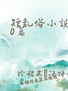 短乱俗小说500篇