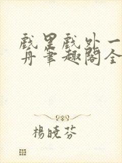 戏里戏外一叶孤舟笔趣阁全文