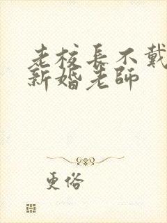 老校长不戴套玩新婚老师