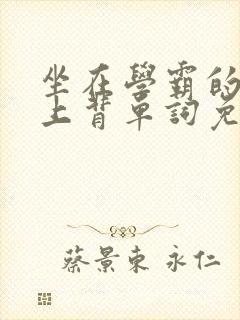 坐在学霸的棍子上背单词免费阅读双男主