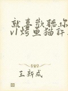 就喜欢听你叫1v1烤鱼猫许薇