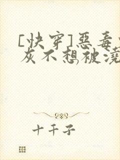 [快穿]恶毒炮灰不想被浇灌