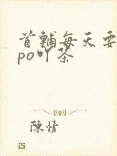首辅每天要不够po吖茶