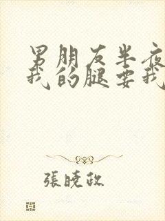 男朋友半夜打开我的腿要我十没