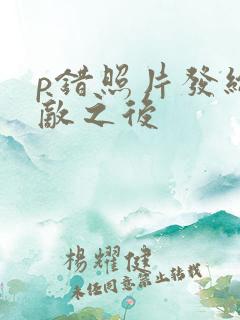 p错照片发给情敌之后