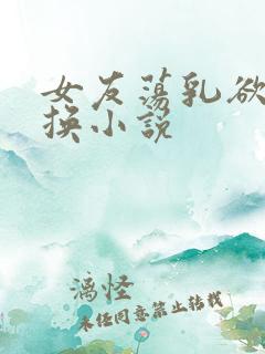 女友荡乳欲伦交换小说