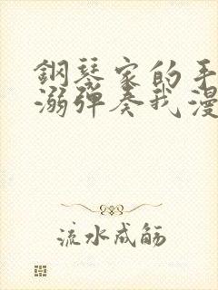 钢琴家的手指宠溺弹奏我漫画