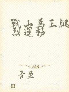 战山为王腿交剧烈运动