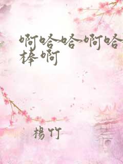 啊哈哈啊哈哈好棒啊