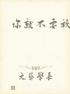 你就不要放开我