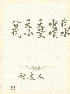 公天天吃我奶躁我小莹喷水小说