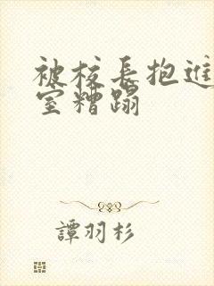 被校长抱进办公室糟蹋