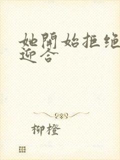 她开始拒绝慢迎迎合