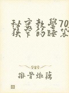 秘密教学70话狭窄的睡袋热气