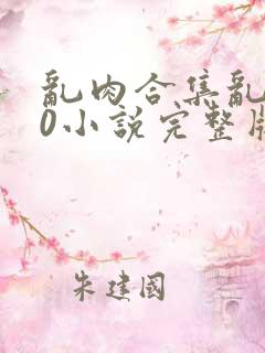 乱肉合集乱500小说完整版