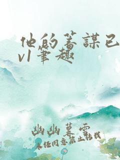 他的蓄谋已久1v1笔趣