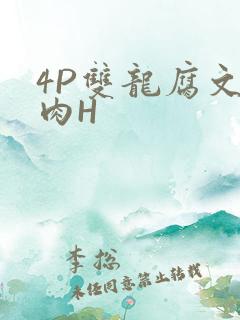 4P双龙腐文纯肉H