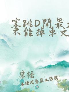 塞跳D开最大挡不能掉车文