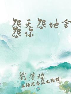 怨天怨地舍不得怨你