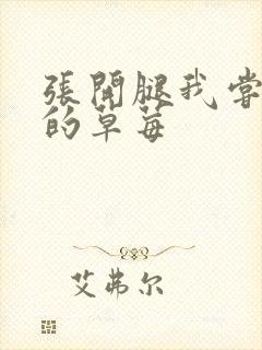 张开腿我尝尝你的草莓