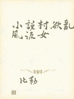 小说村欲乱乡野风流女