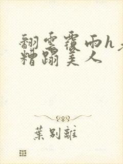 翻云覆雨h老头糟蹋美人