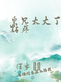 皇兄太大了慢一点疼