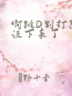 啊跳D别打开水流下来了