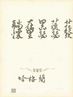 躺在黑莲花男配怀里瑟瑟发抖晋江