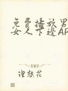 免费播放男人添女人下边APP