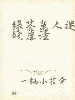绿茶万人迷他在线虐渣