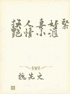 换人妻好紧4P艳情小汇