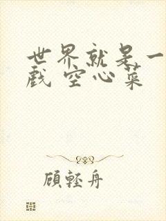 世界就是一个游戏 空心菜