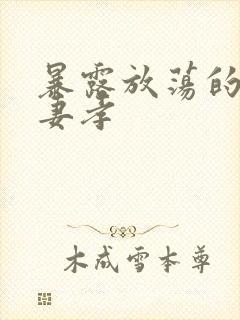 暴露放荡的娇妻妻孝