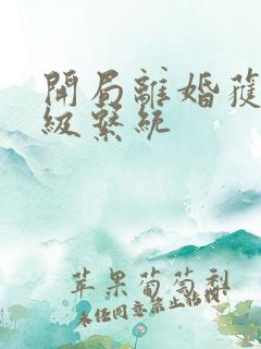 开局离婚获得神级系统