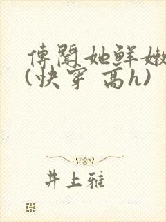 传闻她鲜嫩多汁(快穿 高h)